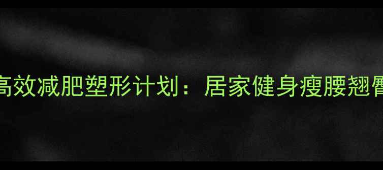 图片 女生30天高效减肥塑形计划：居家健身瘦腰翘臀提升代谢