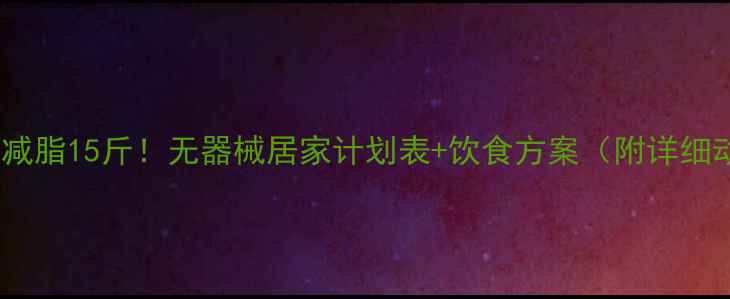图片 女生一个月减脂15斤！无器械居家计划表+饮食方案（附详细动作图解）1