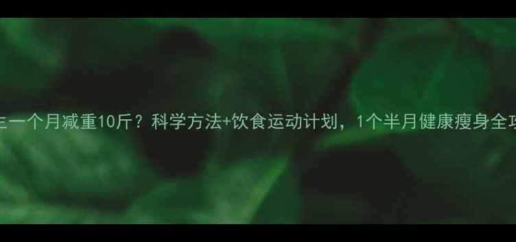 图片 女生一个月减重10斤？科学方法+饮食运动计划，1个半月健康瘦身全攻略