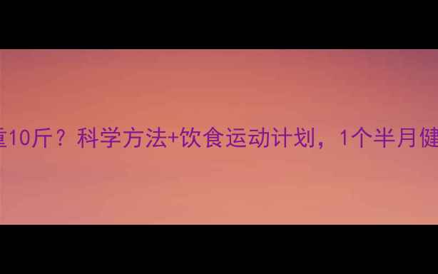 图片 女生一个月减重10斤？科学方法+饮食运动计划，1个半月健康瘦身全攻略1