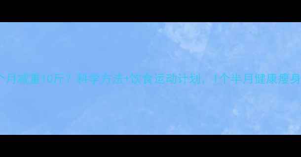 图片 女生一个月减重10斤？科学方法+饮食运动计划，1个半月健康瘦身全攻略2