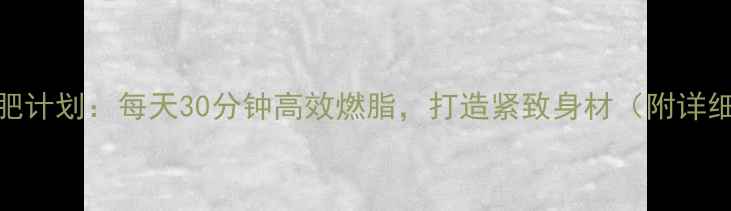 图片 女生一周减肥计划：每天30分钟高效燃脂，打造紧致身材（附详细动作图解）