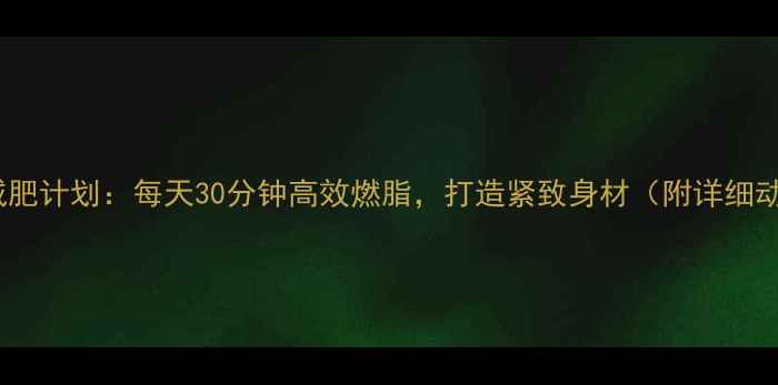 图片 女生一周减肥计划：每天30分钟高效燃脂，打造紧致身材（附详细动作图解）1