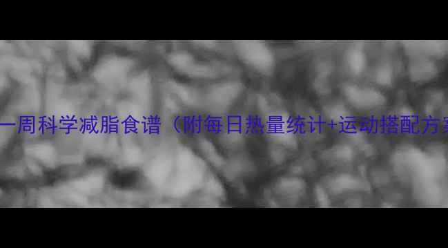图片 女生一周科学减脂食谱（附每日热量统计+运动搭配方案）1