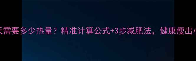 图片 女生一天需要多少热量？精准计算公式+3步减肥法，健康瘦出小蛮腰！