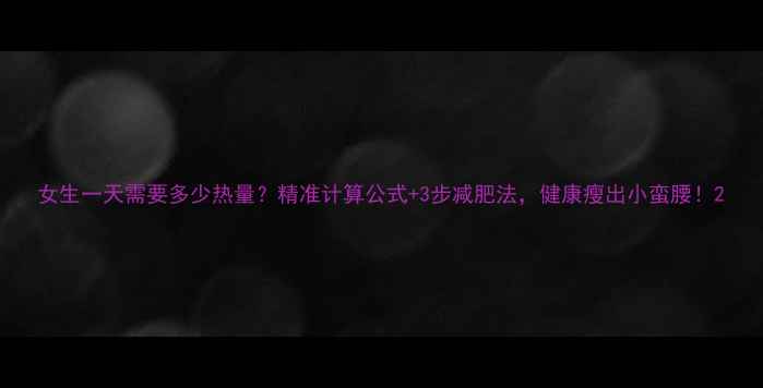 图片 女生一天需要多少热量？精准计算公式+3步减肥法，健康瘦出小蛮腰！2