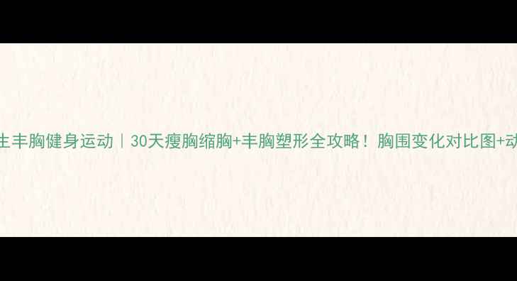 图片 女生丰胸健身运动｜30天瘦胸缩胸+丰胸塑形全攻略！胸围变化对比图+动作