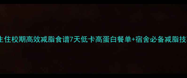 图片 女生住校期高效减脂食谱7天低卡高蛋白餐单+宿舍必备减脂技巧2