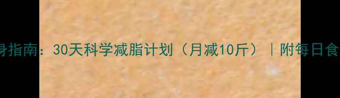 图片 女生健康瘦身指南：30天科学减脂计划（月减10斤）｜附每日食谱+运动方案