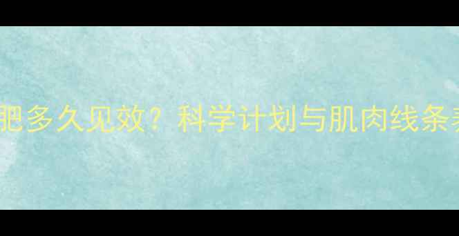 图片 女生健身减肥多久见效？科学计划与肌肉线条养成全攻略1