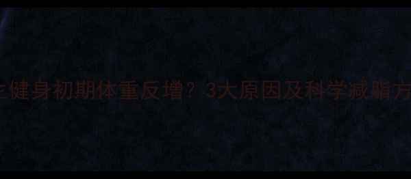 图片 女生健身初期体重反增？3大原因及科学减脂方案2