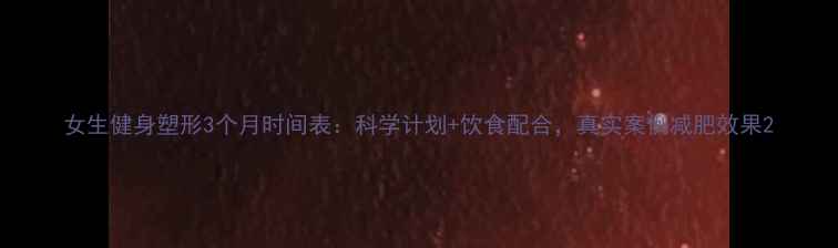 图片 女生健身塑形3个月时间表：科学计划+饮食配合，真实案例减肥效果2