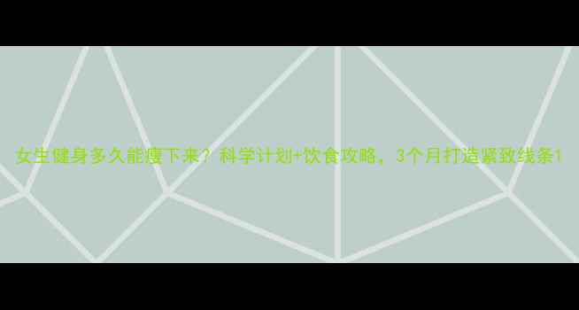 图片 女生健身多久能瘦下来？科学计划+饮食攻略，3个月打造紧致线条1