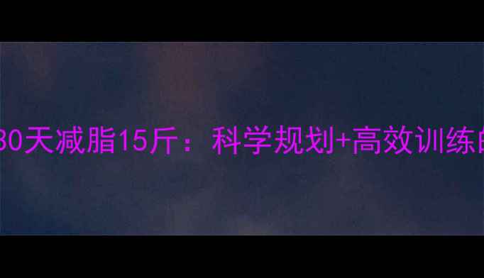 图片 女生健身房30天减脂15斤：科学规划+高效训练的黄金法则2