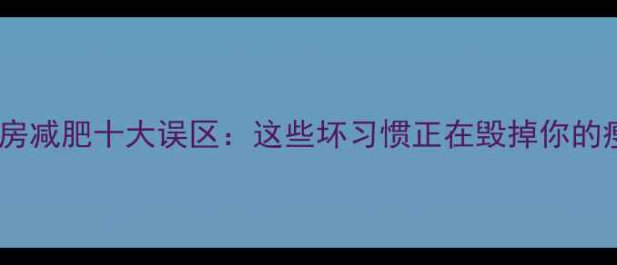 图片 女生健身房减肥十大误区：这些坏习惯正在毁掉你的瘦身计划2