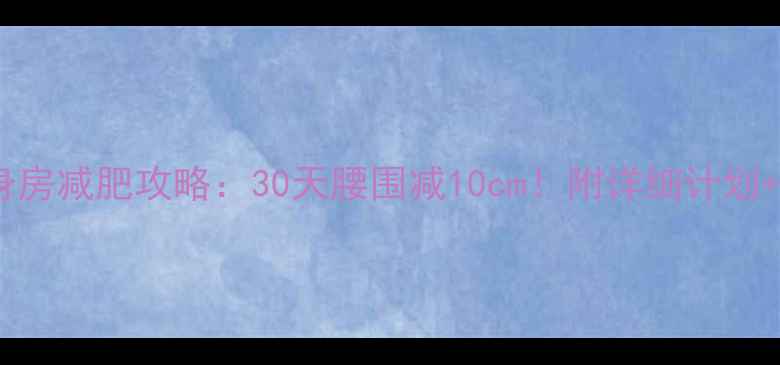 图片 女生健身房减肥攻略：30天腰围减10cm！附详细计划+饮食表1