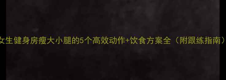 图片 女生健身房瘦大小腿的5个高效动作+饮食方案全（附跟练指南）