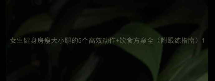 图片 女生健身房瘦大小腿的5个高效动作+饮食方案全（附跟练指南）1