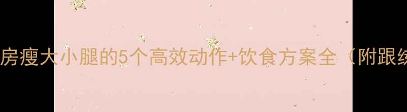 图片 女生健身房瘦大小腿的5个高效动作+饮食方案全（附跟练指南）2