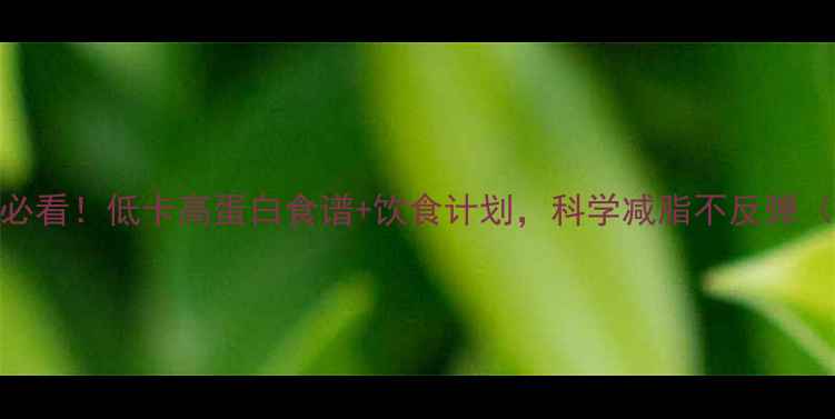 图片 女生健身期减肥必看！低卡高蛋白食谱+饮食计划，科学减脂不反弹（附一周食谱表）