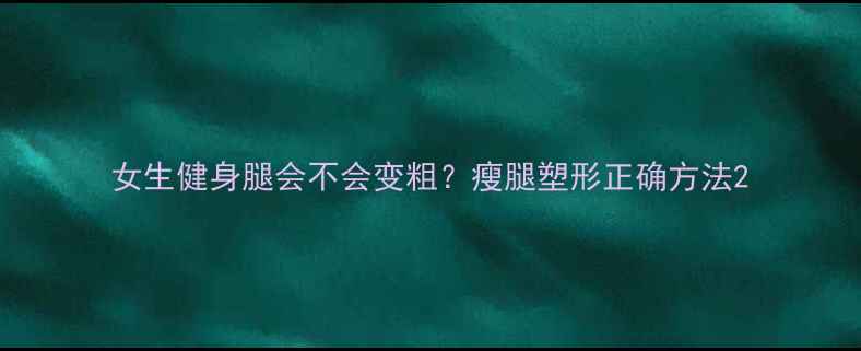 图片 女生健身腿会不会变粗？瘦腿塑形正确方法2