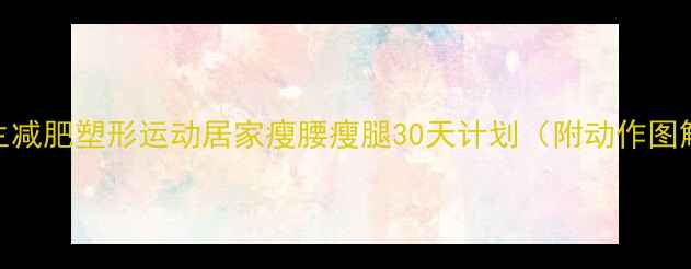 图片 女生减肥塑形运动居家瘦腰瘦腿30天计划（附动作图解）