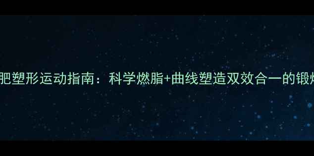 图片 女生减肥塑形运动指南：科学燃脂+曲线塑造双效合一的锻炼方案1