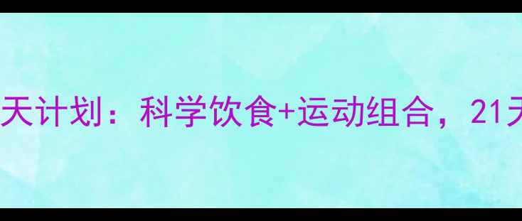 图片 女生减肥塑身7天计划：科学饮食+运动组合，21天打造紧致身材