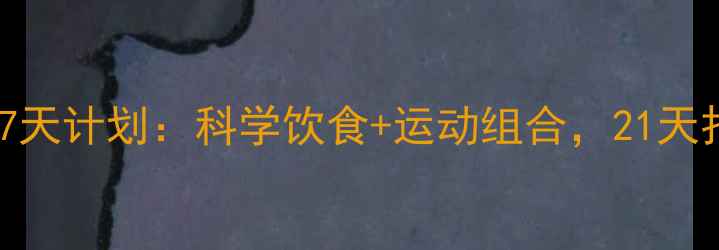 图片 女生减肥塑身7天计划：科学饮食+运动组合，21天打造紧致身材2