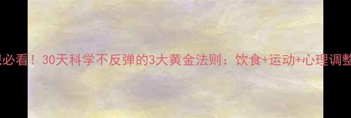 图片 女生减肥必看！30天科学不反弹的3大黄金法则：饮食+运动+心理调整全攻略1