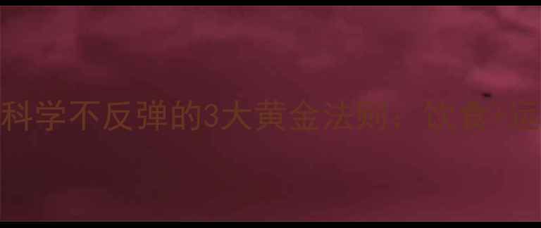 图片 女生减肥必看！30天科学不反弹的3大黄金法则：饮食+运动+心理调整全攻略2