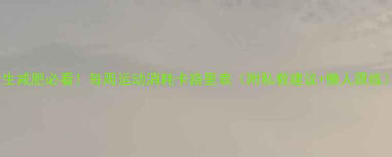 图片 女生减肥必看！每周运动消耗卡路里表（附私教建议+懒人跟练）1