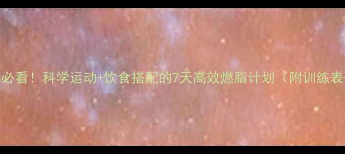 图片 女生减肥必看！科学运动+饮食搭配的7天高效燃脂计划（附训练表+食谱）1