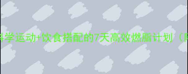 图片 女生减肥必看！科学运动+饮食搭配的7天高效燃脂计划（附训练表+食谱）2
