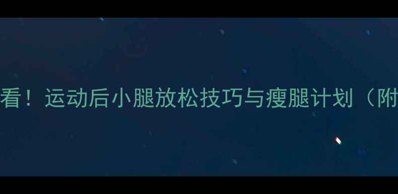 图片 女生减肥必看！运动后小腿放松技巧与瘦腿计划（附动作图解）