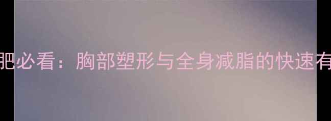 图片 女生减肥必看：胸部塑形与全身减脂的快速有效方法