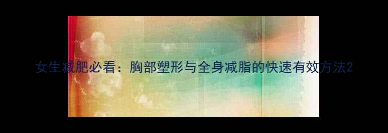 图片 女生减肥必看：胸部塑形与全身减脂的快速有效方法2