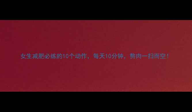 图片 女生减肥必练的10个动作，每天10分钟，赘肉一扫而空！