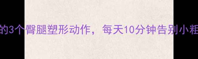 图片 女生减肥必练的3个臀腿塑形动作，每天10分钟告别小粗腿和大臀肉！