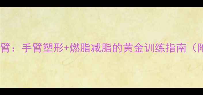 图片 女生减肥练手臂：手臂塑形+燃脂减脂的黄金训练指南（附动作演示）2