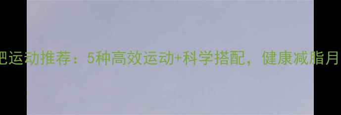 图片 女生减肥运动推荐：5种高效运动+科学搭配，健康减脂月减10斤2