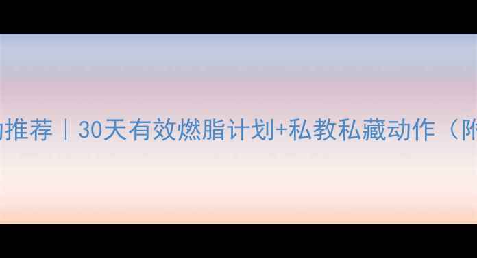 图片 女生减肥运动推荐｜30天有效燃脂计划+私教私藏动作（附饮食攻略）1