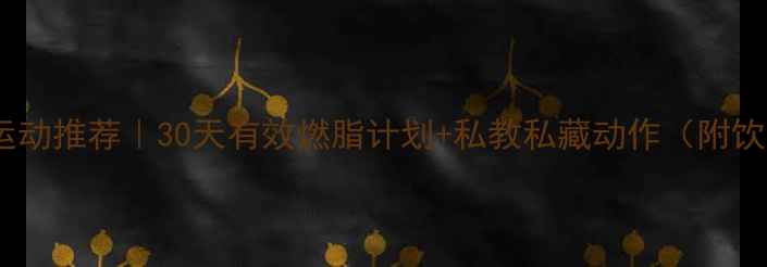 图片 女生减肥运动推荐｜30天有效燃脂计划+私教私藏动作（附饮食攻略）2