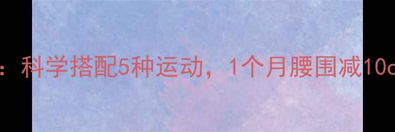 图片 女生减肥运动计划：科学搭配5种运动，1个月腰围减10cm（附详细教程）2