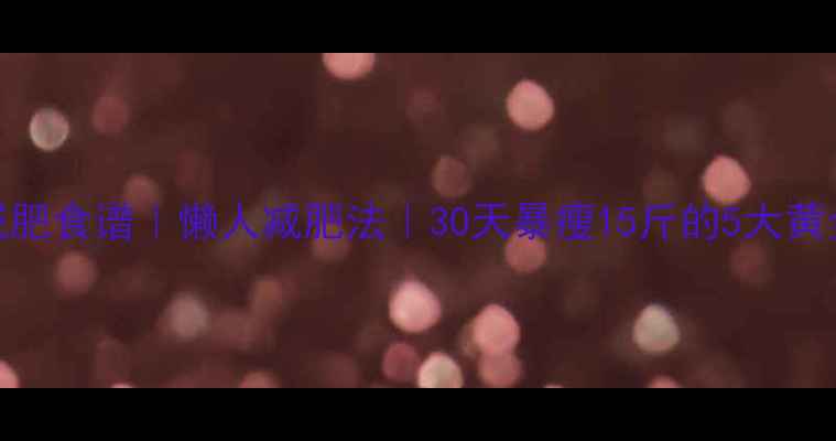 图片 女生减肥食谱｜懒人减肥法｜30天暴瘦15斤的5大黄金法则
