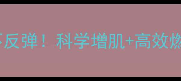 图片 女生减脂不反弹！科学增肌+高效燃脂全攻略2