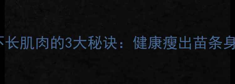 图片 女生减脂不长肌肉的3大秘诀：健康瘦出苗条身形不反弹2