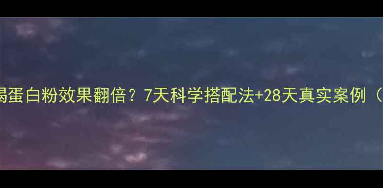 图片 女生减脂喝蛋白粉效果翻倍？7天科学搭配法+28天真实案例（附食谱）2