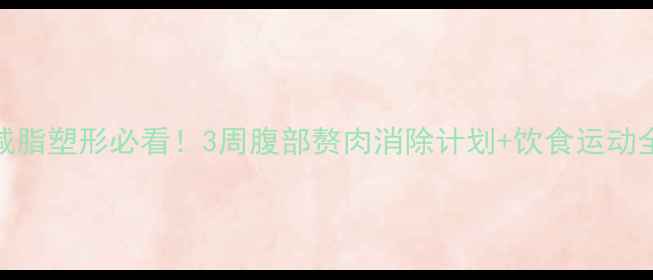 图片 女生减脂塑形必看！3周腹部赘肉消除计划+饮食运动全攻略