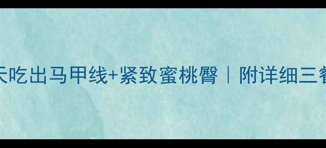 图片 女生减脂增肌食谱｜30天吃出马甲线+紧致蜜桃臀｜附详细三餐搭配表（附详细食谱）